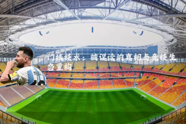 门线技术:被误读的真相与竞技生态重构