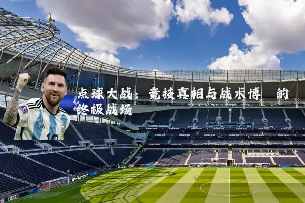 点球大战:竞技真相与战术博弈的终极战场