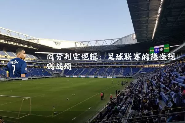 同分判定逻辑：足球联赛的隐性规则战场