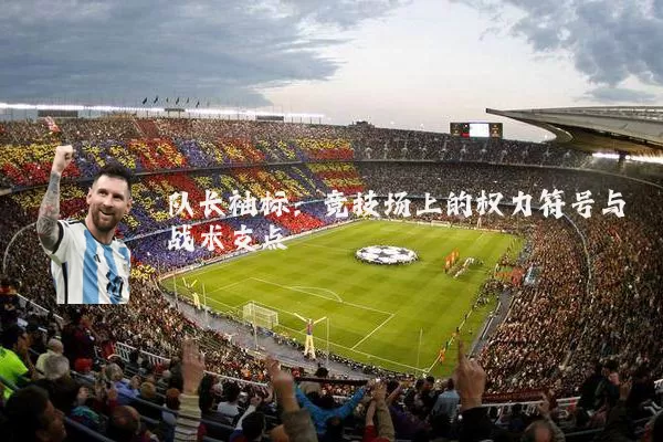 队长袖标:竞技场上的权力符号与战术支点