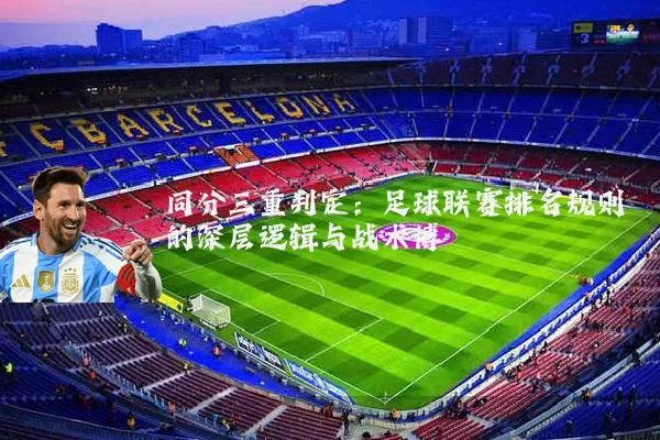同分三重判定:足球联赛排名规则的深层逻辑与战术博弈