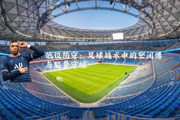 低位防守:足球战术中的空间博弈与能量守恒