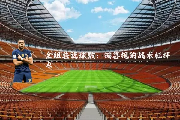 全组总进球数:被忽视的战术杠杆点